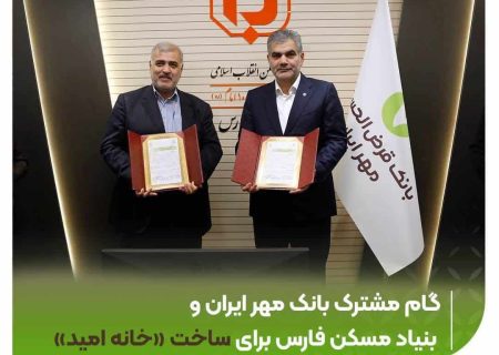 گام مشترک بانک مهر ایران و بنیاد مسکن فارس برای ساخت «خانه امید»